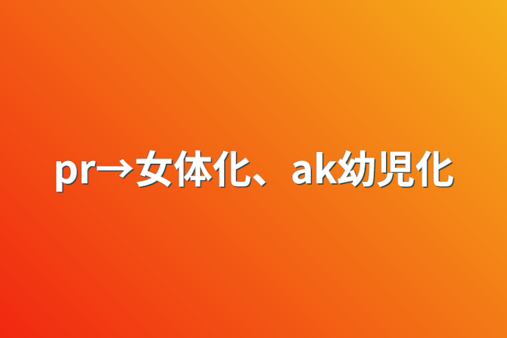 「pr→女体化、ak幼児化」のメインビジュアル