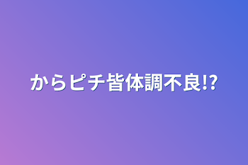 からピチ皆体調不良!?