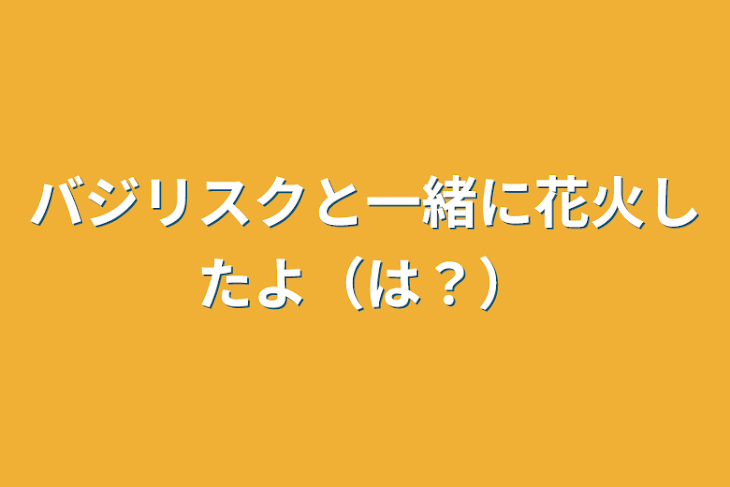 「バジリスクと一緒に花火したよ（は？）」のメインビジュアル