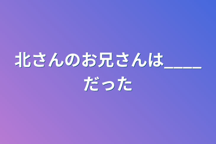 「北さんのお兄さんは____だった」のメインビジュアル