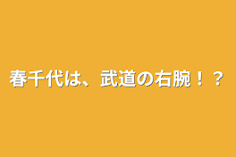 春千代は、武道の右腕！？