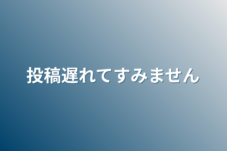 「投稿遅れてすみません」のメインビジュアル