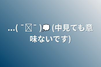 ...( ¯⌓¯ )💭 (中見ても意味ないです)