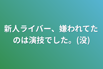 新人ライバー、嫌われてたのは演技でした。(没)