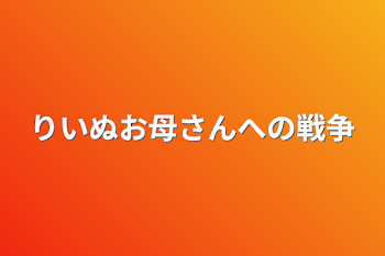 りいぬお母さんへの戦争