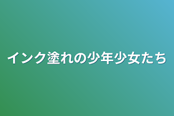 インク塗れの少年少女たち