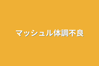 マッシュル体調不良