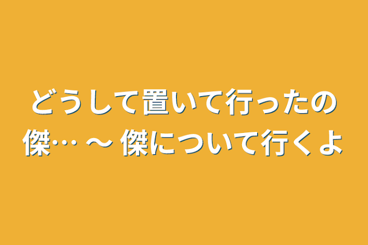 「どうして置いて行ったの傑…  〜  傑について行くよ」のメインビジュアル