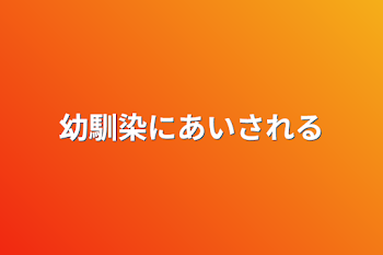 幼馴染にあいされる