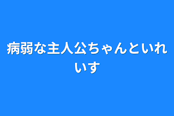 病弱な主人公ちゃんといれいす