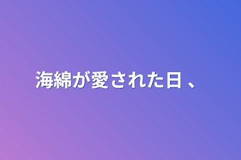 「海綿が愛された日 、」のメインビジュアル