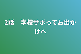 2話　学校サボってお出かけへ