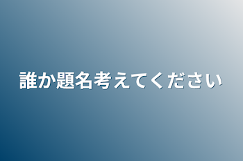 誰か題名考えてください