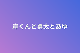 岸くんと勇太とあゆ