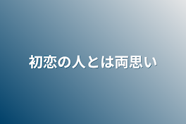 初恋の人とは両思い