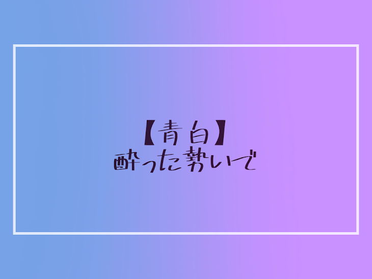 「【青白】酔った勢いで」のメインビジュアル