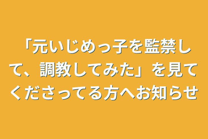 「「元いじめっ子を監禁して、調教してみた」を見てくださってる方へお知らせ」のメインビジュアル