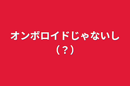 オンボロイドじゃないし（？）