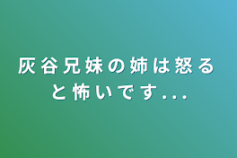 灰  谷  兄  妹  の  姉  は  怒  る  と  怖  い  で  す  .  .  .