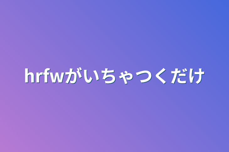 「hrfwがいちゃつくだけ」のメインビジュアル