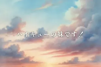 ハイキューの妹です！