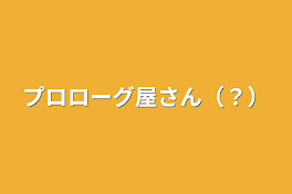 プロローグ屋さん（？）