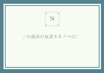 ｡*☆最高の友達ヌネノへ☆*。