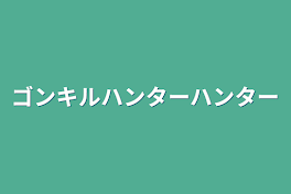 ゴンキルハンターハンター