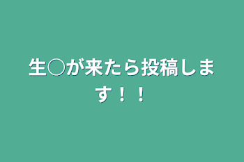 生○が来たら投稿します！！