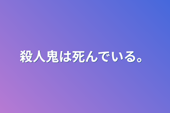 殺人鬼は死んでいる。