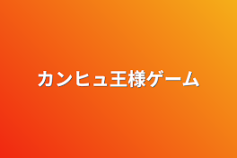 カンヒュ王様ゲーム