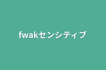 fwakセンシティブ