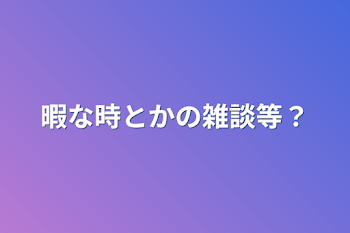 暇な時とかの雑談等？