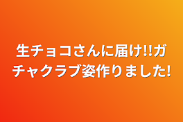 生チョコさんに届け!!ガチャクラブ姿作りました!