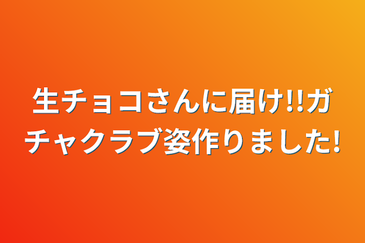 「生チョコさんに届け!!ガチャクラブ姿作りました!」のメインビジュアル