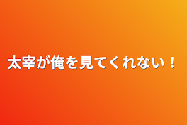 太宰が俺を見てくれない！