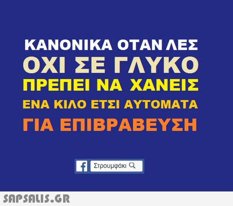 ΚΑΝΟΝΙΚΑ ΟΤΑΝ ΛΕΣ ΟΧΙ ΣΕ ΓΛΥΚΟ ΠΡΕΠΕΙ ΝΑ ΧΑΝΕΙΣ ΕΝΑ ΚΙΛΟ ΕΤΣΙ ΑΥΤΟΜΑΤΑ ΓΙΑ ΕΠΙΒΡΑΒΕΥΣΗ ETEI AYTO Στρουμφάκι a 