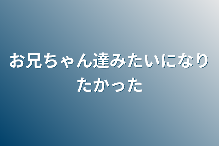 「お兄ちゃん達みたいになりたかった」のメインビジュアル