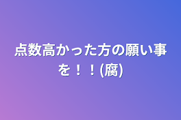 点数高かった方の願い事を！！(腐)