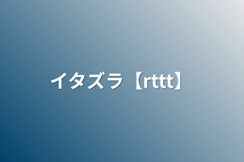 イタズラ【rttt】