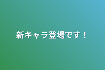 新キャラ登場です！