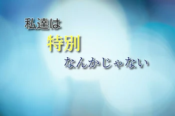 私達は特別なんかじゃない