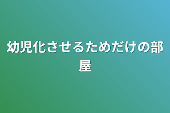 幼児化させるためだけの部屋