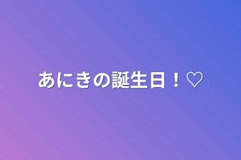 あにきの誕生日！♡