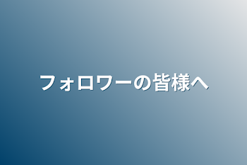 フォロワーの皆様へ