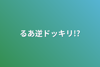 るあ逆ドッキリ!?