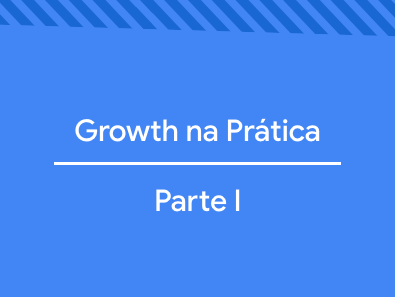 Growth na Prática: Parte I