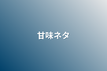 「甘味ネタ」のメインビジュアル