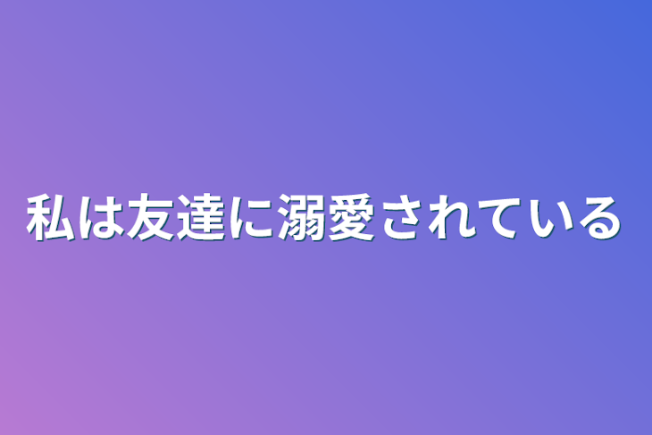 「私は友達に溺愛されている」のメインビジュアル