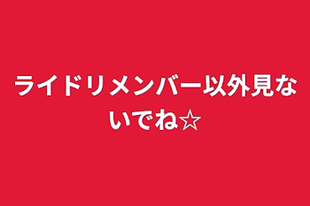 ライドリメンバー以外見ないでね☆